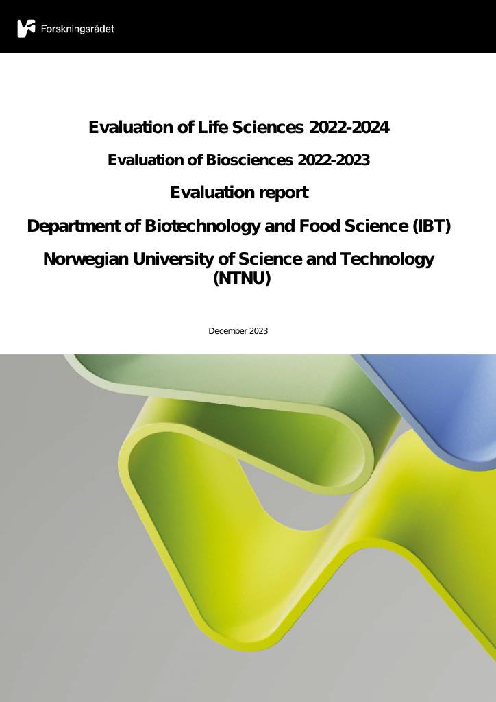 Forsiden av dokumentet Evaluation of Life Sciences 2022-2024 Evaluation of Biosciences 2022-2023
Evaluation report Department of Biotechnology and Food Science (IBT) Norwegian University of Science and Technology (NTNU)
